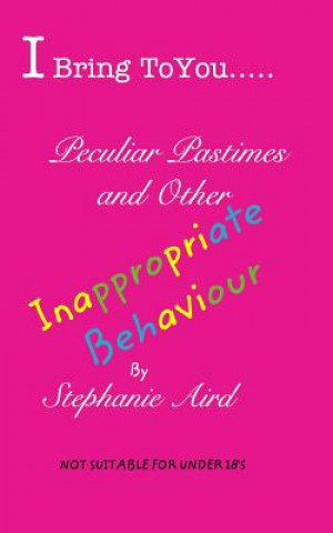 Kniha I Bring To You...Peculiar Pastimes and Other Inappropriate Behaviour Stephanie Aird