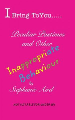 Buch I Bring To You...Peculiar Pastimes and Other Inappropriate Behaviour Stephanie Aird