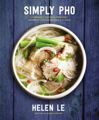 Könyv Simply PHO: A Complete Course in Preparing Authentic Vietnamese Meals at Homevolume 3 Helen Le