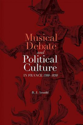 Könyv Musical Debate and Political Culture in France, 1700-1830 R. J. Arnold