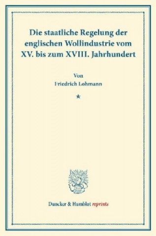 Kniha Die staatliche Regelung der englischen Wollindustrie vom XV. bis zum XVIII. Jahrhundert. Friedrich Lohmann