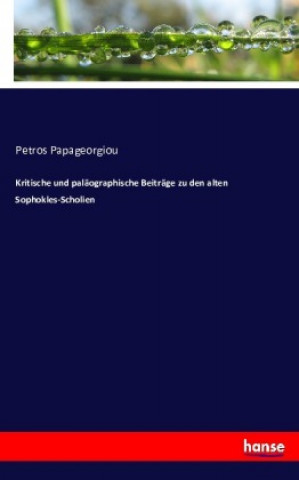 Carte Kritische und paläographische Beiträge zu den alten Sophokles-Scholien Petros Papageorgiou