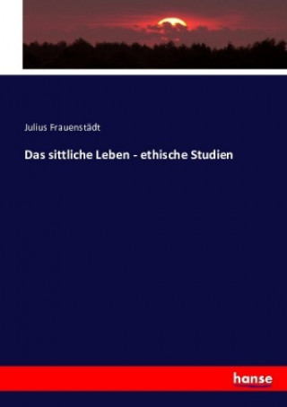 Carte Das sittliche Leben - ethische Studien Julius Frauenstädt