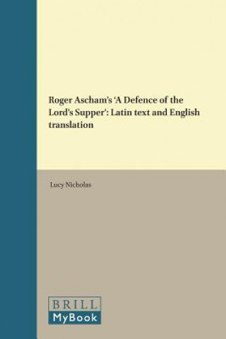 Carte Roger Ascham's 'a Defence of the Lord's Supper': Latin Text and English Translation Lucy Nicholas