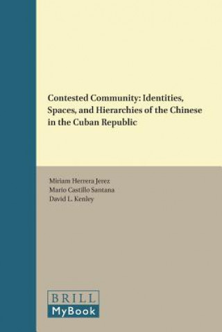 Knjiga Contested Community: Identities, Spaces, and Hierarchies of the Chinese in the Cuban Republic Miriam Herrera Jerez