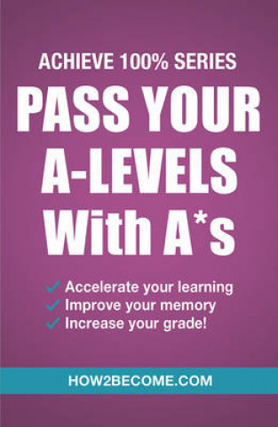 Kniha Pass Your A-Levels with A*s: Achieve 100% Series Revision/Study Guide How2Become