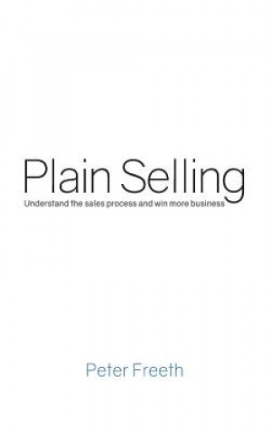 Kniha Plain Selling: Understand the Sales Process and Win More Business Peter Freeth