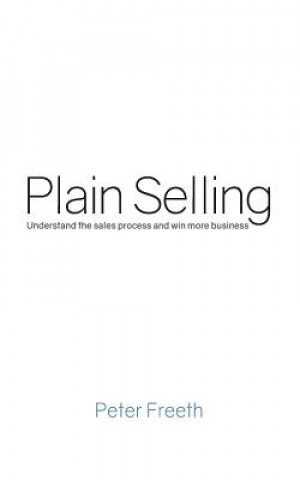 Könyv Plain Selling: Understand the Sales Process and Win More Business Peter Freeth