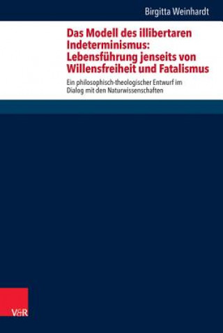Könyv Das Modell des illibertaren Indeterminismus: Lebensführung jenseits von Willensfreiheit und Fatalismus Birgitta Weinhardt