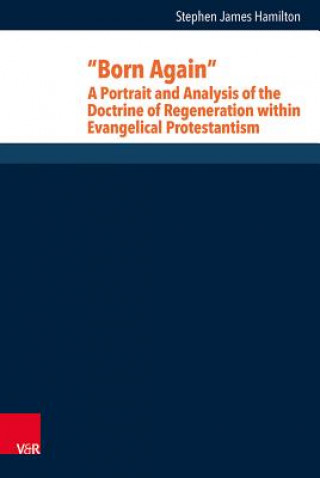 Kniha Born Again: A Portrait and Analysis of the Doctrine of Regeneration within Evangelical Protestantism Stephen J. Hamilton