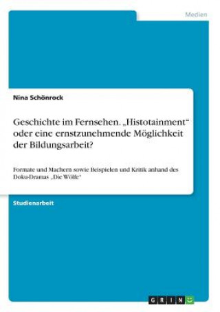 Carte Geschichte im Fernsehen. "Histotainment oder eine ernstzunehmende Moeglichkeit der Bildungsarbeit? Nina Schonrock
