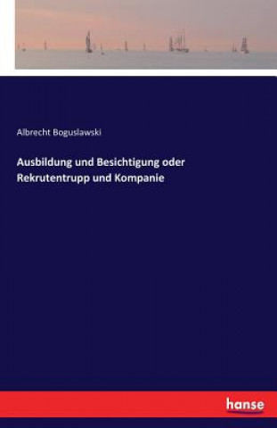 Kniha Ausbildung und Besichtigung oder Rekrutentrupp und Kompanie Albrecht Boguslawski