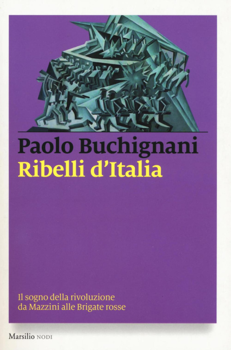 Carte Ribelli d'Italia. Il sogno della rivoluzione da Mazzini alle Brigate rosse Paolo Buchignani