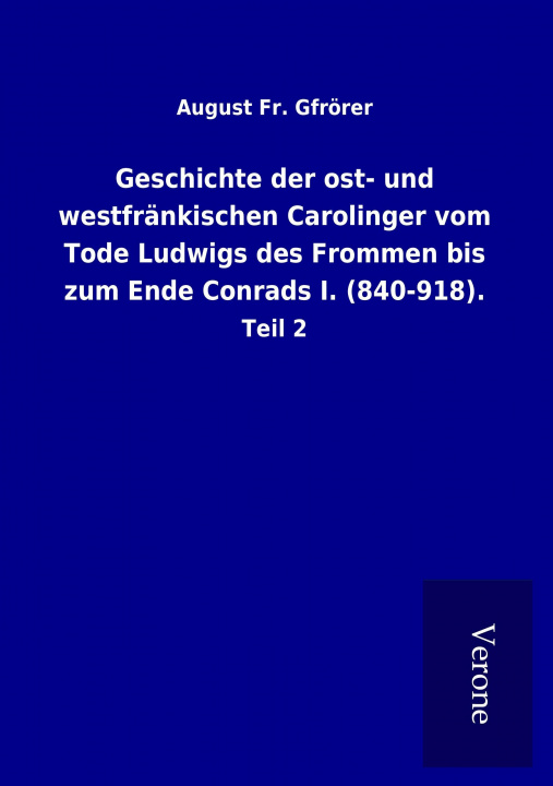 Książka Geschichte der ost- und westfränkischen Carolinger vom Tode Ludwigs des Frommen bis zum Ende Conrads I. (840-918). August Fr. Gfrörer