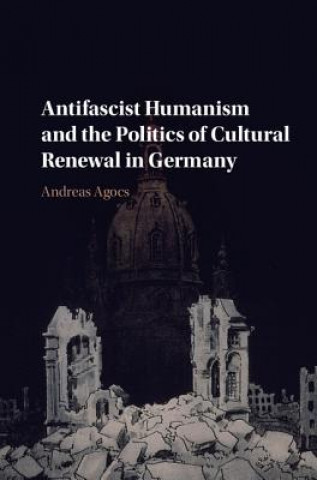 Kniha Antifascist Humanism and the Politics of Cultural Renewal in Germany AGOCS  ANDREAS