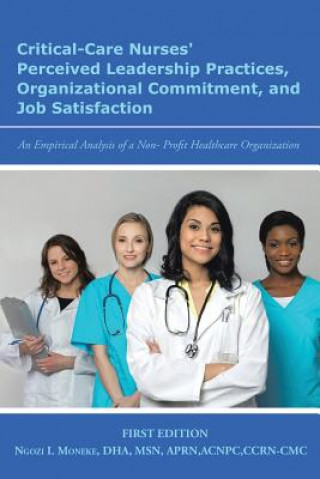 Kniha Critical-Care Nurses' Perceived Leadership Practices, Organizational Commitment, and Job Satisfaction NGOZI I. MONEKE