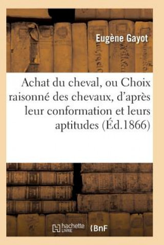 Knjiga Achat Du Cheval, Ou Choix Raisonne Des Chevaux, d'Apres Leur Conformation Et Leurs Aptitudes GAYOT-E