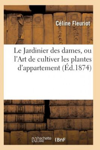 Könyv Le Jardinier Des Dames, Ou l'Art de Cultiver Les Plantes d'Appartement FLEURIOT-C