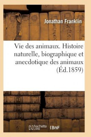 Könyv Vie Des Animaux. Histoire Naturelle, Biographique Et Anecdotique Des Animaux FRANKLIN-J