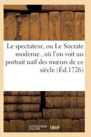 Kniha Le Spectateur, Ou Le Socrate Moderne, Ou l'On Voit Un Portrait Naif Des Moeurs de Ce Siecle T06 SANS AUTEUR