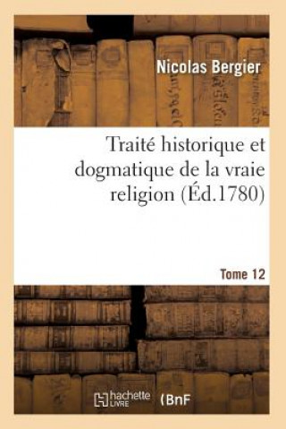 Carte Traite Historique Et Dogmatique de la Vraie Religion. Tome 12 BERGIER-N