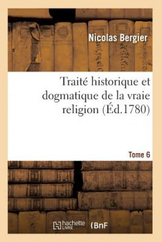 Książka Traite Historique Et Dogmatique de la Vraie Religion. Tome 6 BERGIER-N