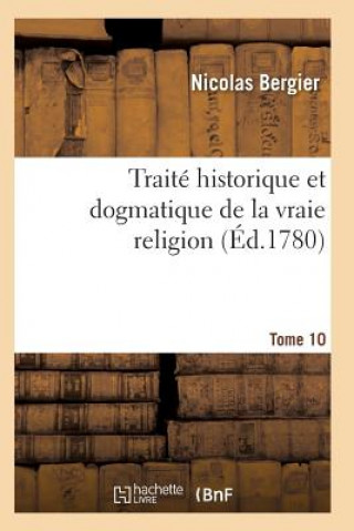 Книга Traite Historique Et Dogmatique de la Vraie Religion. Tome 10 BERGIER-N