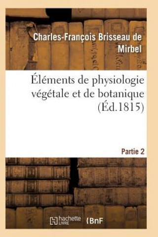 Könyv Elements de Physiologie Vegetale Et de Botanique. Partie 2 DE MIRBEL-C-F