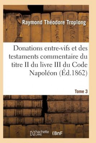 Kniha Donations Entre-Vifs Et Des Testaments Commentaire Du Titre II Du Livre III Du Code Napoleon T03 TROPLONG-R