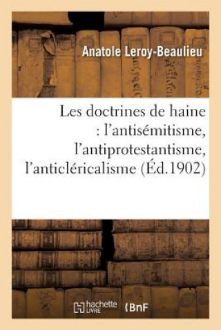 Книга Les Doctrines de Haine: l'Antisemitisme, l'Antiprotestantisme, l'Anticlericalisme LEROY-BEAULIEU-A