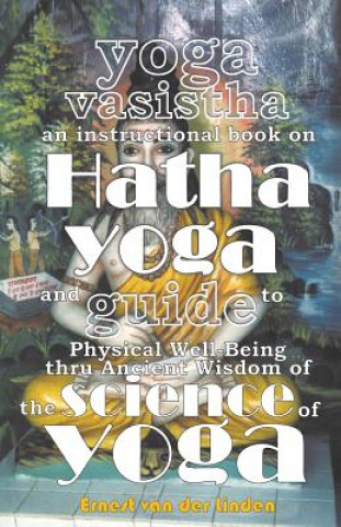 Knjiga Yoga Vasistha an Instructional Book on Hatha Yoga and Guide to Physical Well-Being Thru Ancient Wisdom of The Science of Yoga ERNEST VAN D LINDEN