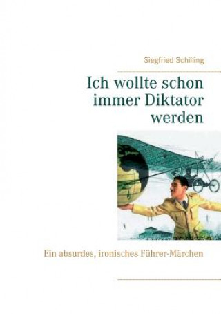 Könyv Ich wollte schon immer Diktator werden Siegfried Schilling