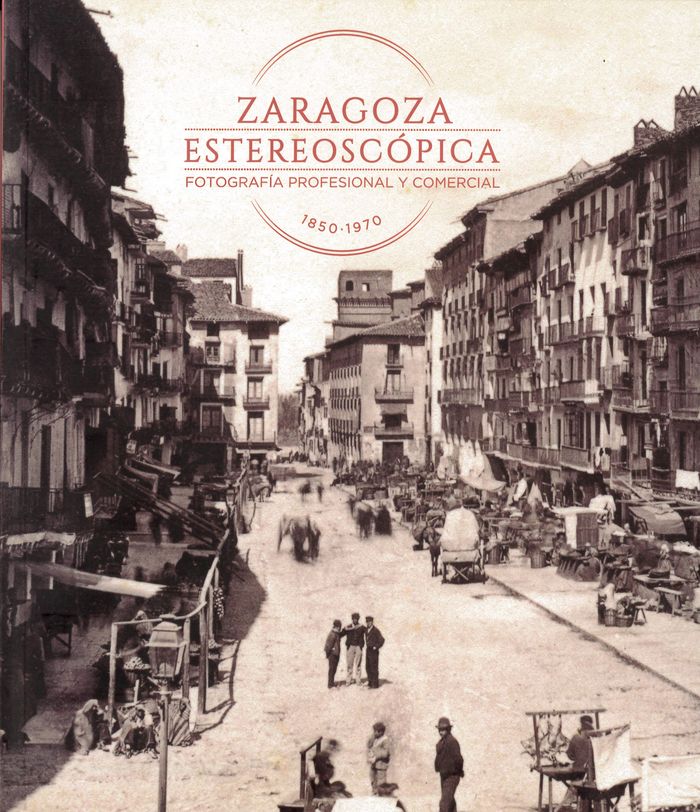 Book Zaragoza estereoscópica. Fotografía profesional y comercial 1850-1970 