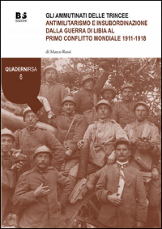 Kniha Gli ammutinati delle trincee. Antimilitarismo e insubordinazione dalla guerra di Libia al primo conflitto mondiale 1911-1918 Marco Rossi