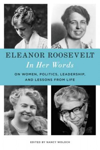 Livre Eleanor Roosevelt: In Her Words: On Women, Politics, Leadership, and Lessons from Life Nancy Woloch