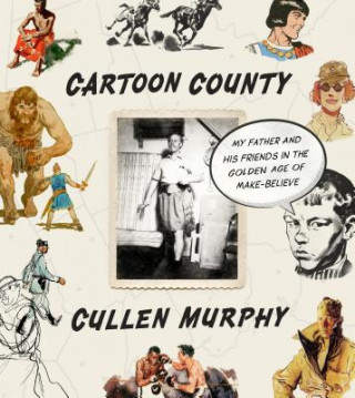 Kniha Cartoon County: My Father and His Friends in the Golden Age of Make-Believe Cullen Murphy