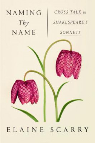 Kniha Naming Thy Name: Cross Talk in Shakespeare's Sonnets Elaine Scarry