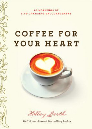 Kniha Coffee for Your Heart: 40 Mornings of Life-Changing Encouragement Holley Gerth