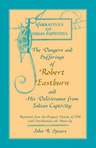 Knjiga Dangers and Sufferings of Robert Eastburn, and His Deliverance from Indian Capitivity John R. Spears