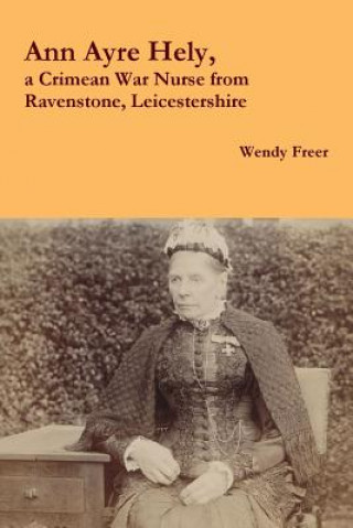 Kniha Ann Ayre Hely, a Crimean War Nurse from Ravenstone, Leicestershire Wendy Freer