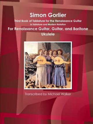 Kniha Simon Gorlier Third Book of Tablature for the Renaissance Guitar in Tablature and Modern Notation for Renaissance Guitar, Guitar, and Baritone Ukulele Michael Walker