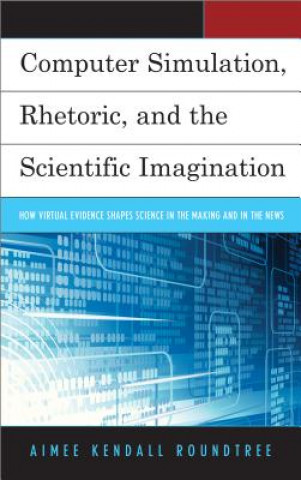 Book Computer Simulation, Rhetoric, and the Scientific Imagination Aimee Kendall Roundtree