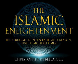 Digital The Islamic Enlightenment: The Struggle Between Faith and Reason: 1798 to Modern Times (1st Ed.) Christopher De Bellaigue