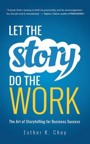 Audio Let the Story Do the Work: The Art of Storytelling for Business Success Esther K. Choy