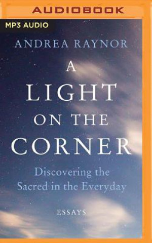 Digital A Light on the Corner: Discovering the Sacred in the Everyday Andrea Raynor