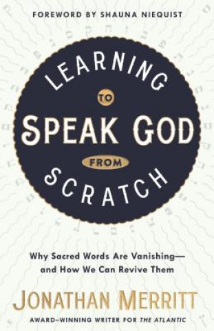 Carte Learning to Speak God from Scratch: Why Sacred Words Are Vanishing--And How We Can Revive Them Jonathan Merritt