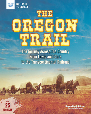 Book The Oregon Trail: The Journey Across the Country from Lewis and Clark to the Transcontinental Railroad with 25 Projects Karen Bush Gibson