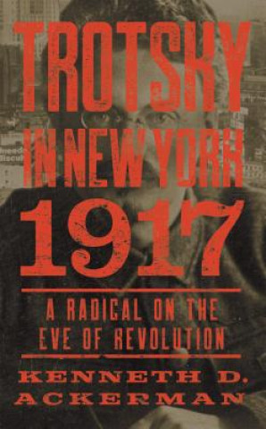 Carte Trotsky in New York, 1917: A Radical on the Eve of Revolution Kenneth D. Ackerman