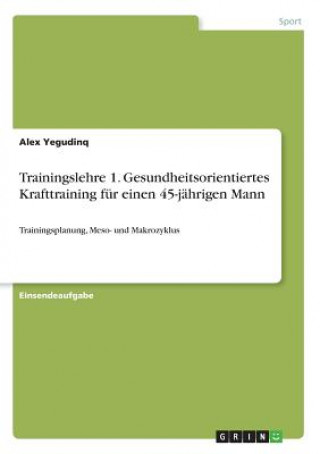 Kniha Trainingslehre 1. Gesundheitsorientiertes Krafttraining fur einen 45-jahrigen Mann Alex Yegudinq