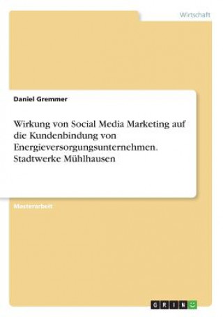 Książka Wirkung von Social Media Marketing auf die Kundenbindung von Energieversorgungsunternehmen. Stadtwerke Muhlhausen Daniel Gremmer